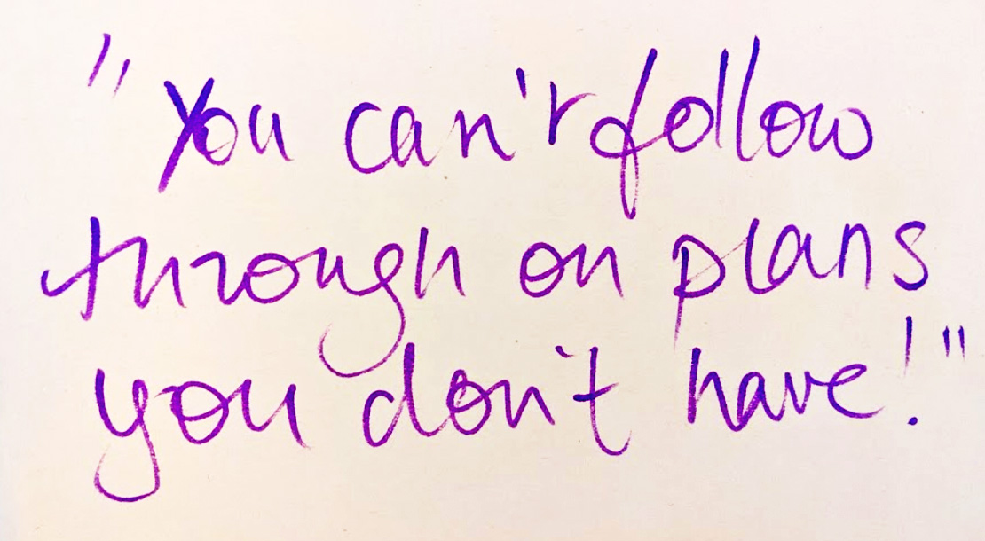 You Cant follow through on plans you don't have